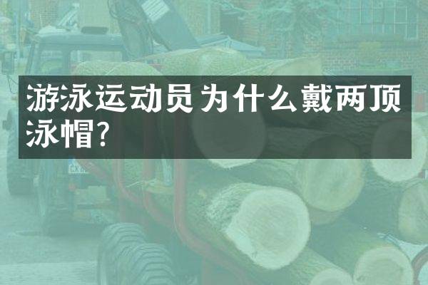 游泳运动员为什么戴两顶泳帽？
