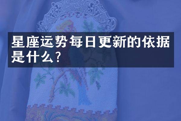 星座运势每日更新的依据是什么？