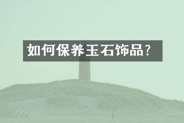 如何保养玉石饰品？