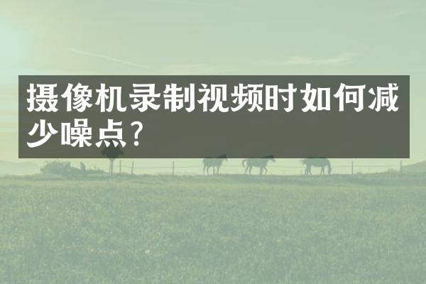 摄像机录制视频时如何减少噪点？