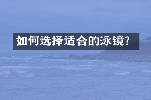 如何选择适合的泳镜？