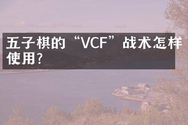 五子棋的“VCF”战术怎样使用？