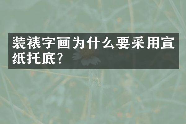装裱字画为什么要采用宣纸托底？