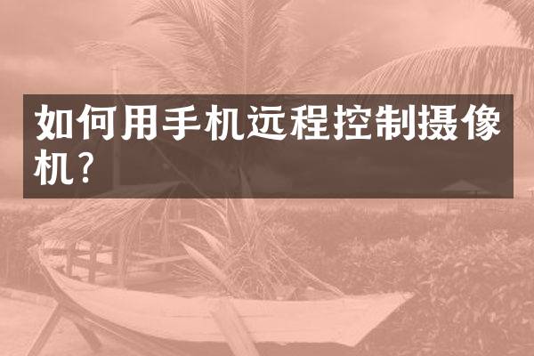 如何用手机远程控制摄像机？