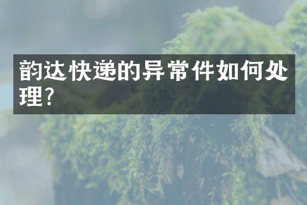 韵达快递的异常件如何处理？