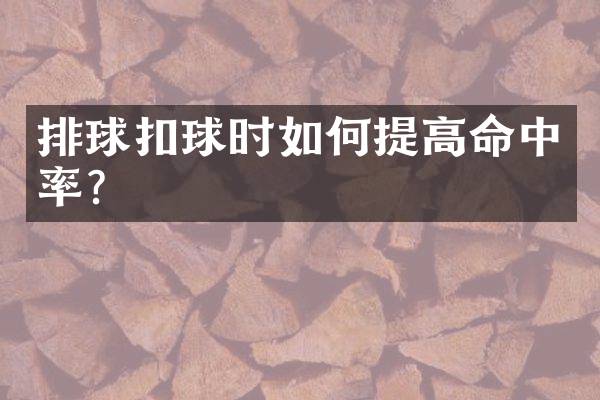 排球扣球时如何提高命中率？