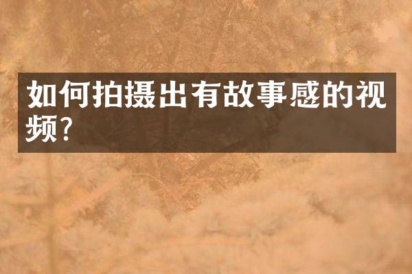 如何拍摄出有故事感的视频？