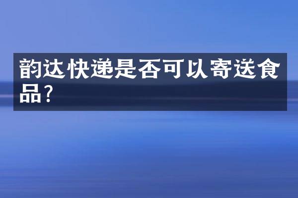 韵达快递是否可以寄送食品？