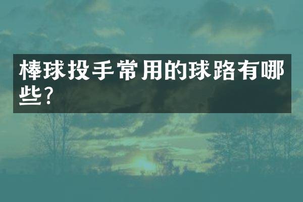 棒球投手常用的球路有哪些？