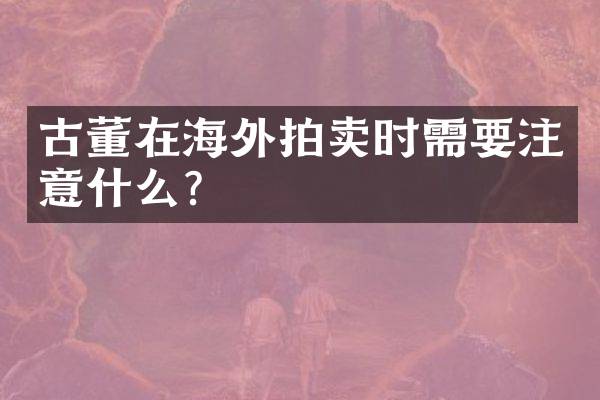 古董在海外拍卖时需要注意什么？