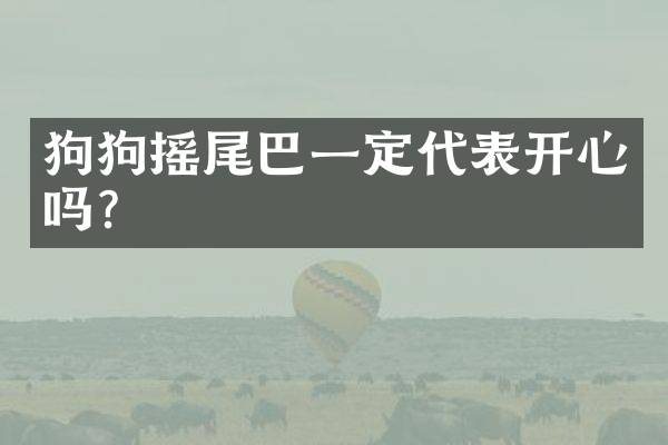 狗狗摇尾巴一定代表开心吗？