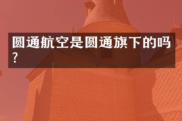 圆通航空是圆通旗下的吗？