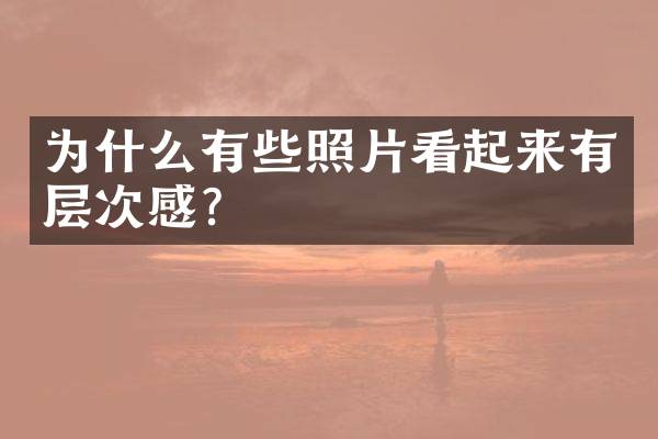 为什么有些照片看起来有层次感？