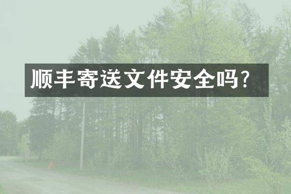 顺丰寄送文件安全吗？