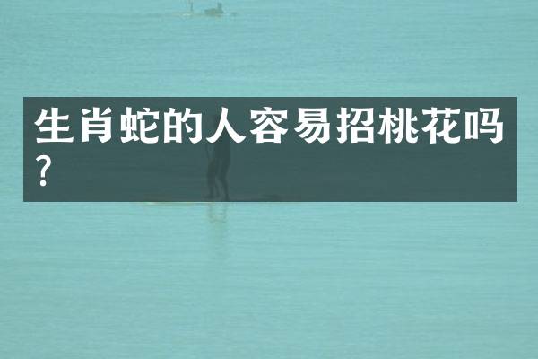 生肖蛇的人容易招桃花吗？