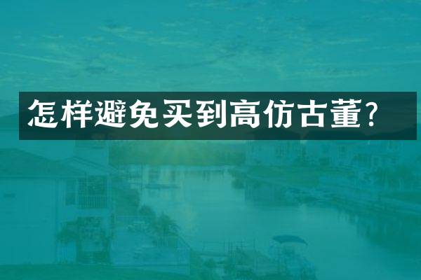 怎样避免买到高仿古董？