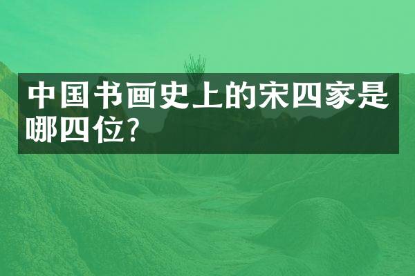 中国书画史上的宋四家是哪四位？
