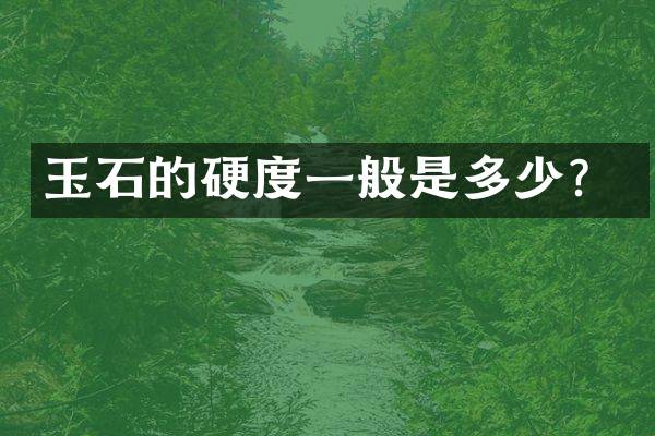 玉石的硬度一般是多少？