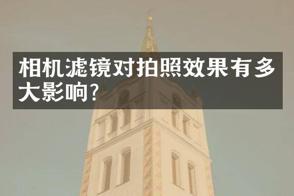 相机滤镜对拍照效果有多大影响？