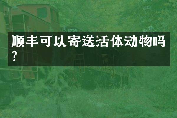 顺丰可以寄送活体动物吗？