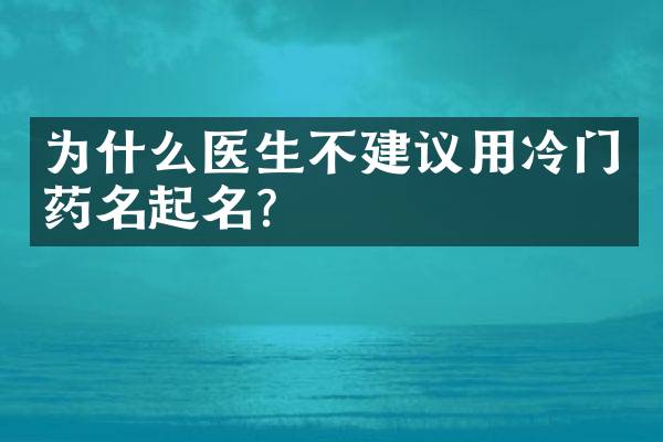 为什么医生不建议用冷门药名起名？