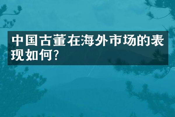 中国古董在海外市场的表现如何？