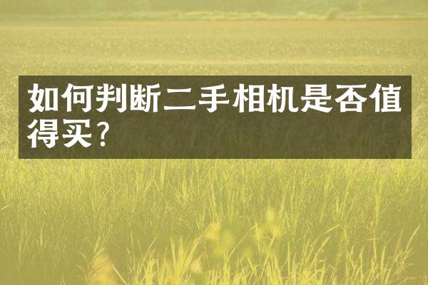 如何判断二手相机是否值得买？