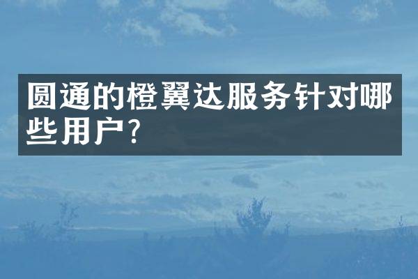圆通的橙翼达服务针对哪些用户？