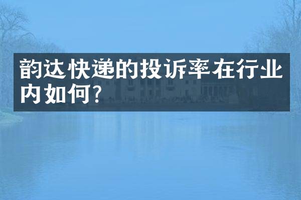 韵达快递的投诉率在行业内如何？