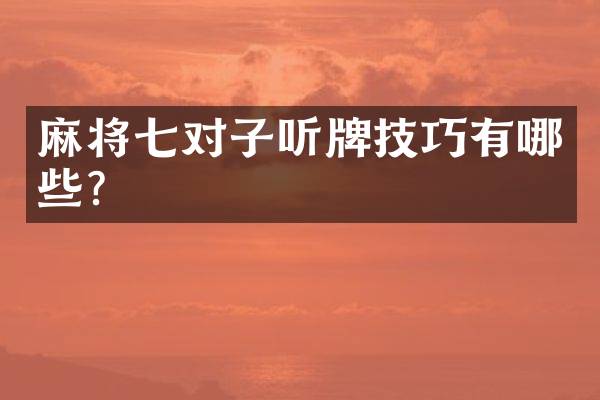 麻将七对子听牌技巧有哪些？