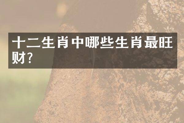 十二生肖中哪些生肖最旺财？