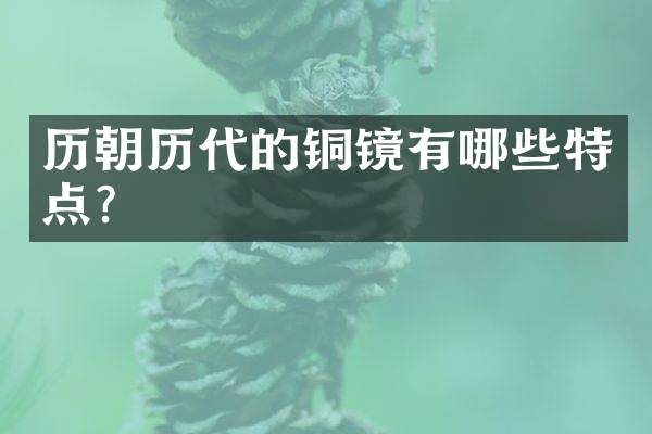 历朝历代的铜镜有哪些特点？