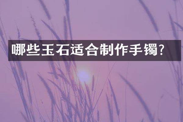 哪些玉石适合制作手镯？