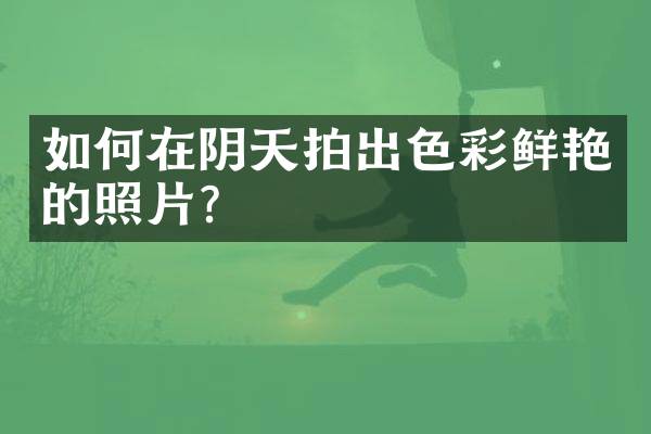 如何在阴天拍出色彩鲜艳的照片？