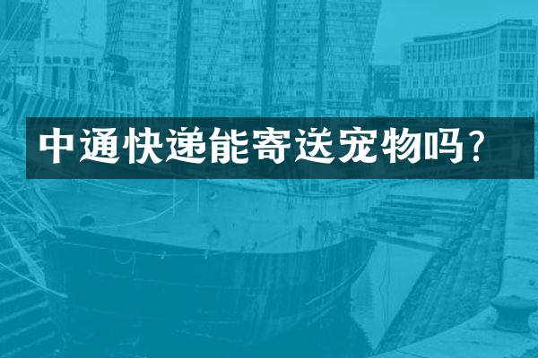 中通快递能寄送宠物吗？