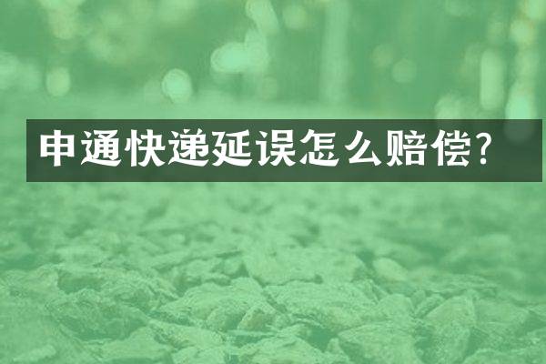 申通快递延误怎么赔偿？