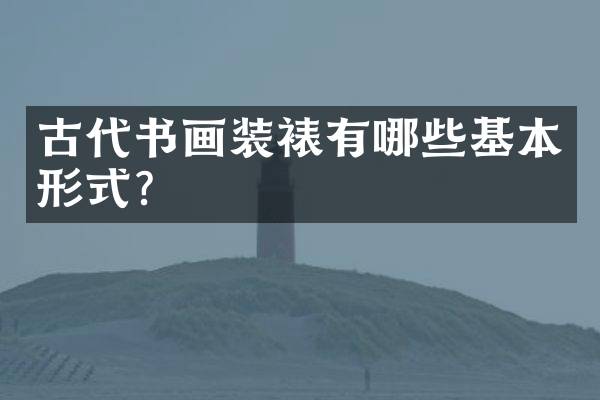 古代书画装裱有哪些基本形式？