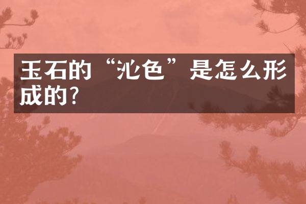 玉石的“沁色”是怎么形成的？