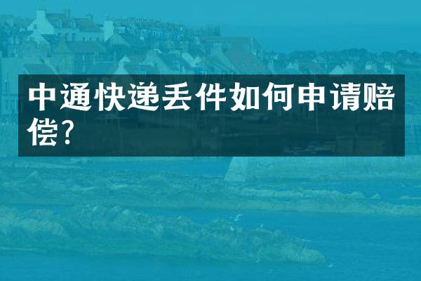 中通快递丢件如何申请赔偿？