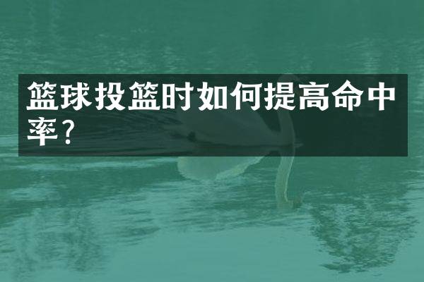 篮球投篮时如何提高命中率？