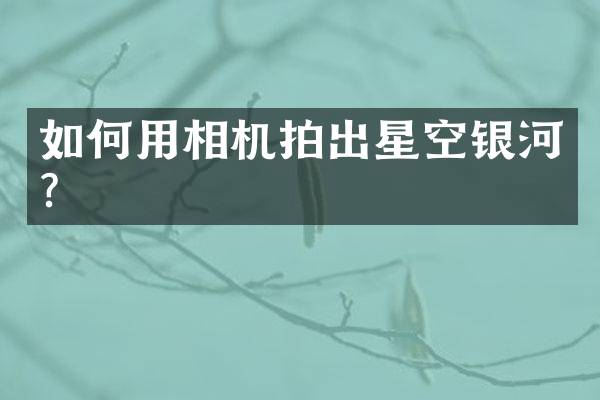 如何用相机拍出星空银河？