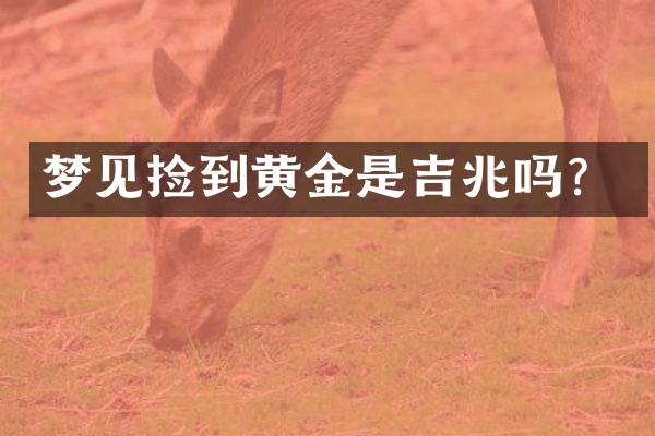 梦见捡到黄金是吉兆吗？