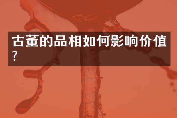 古董的品相如何影响价值？