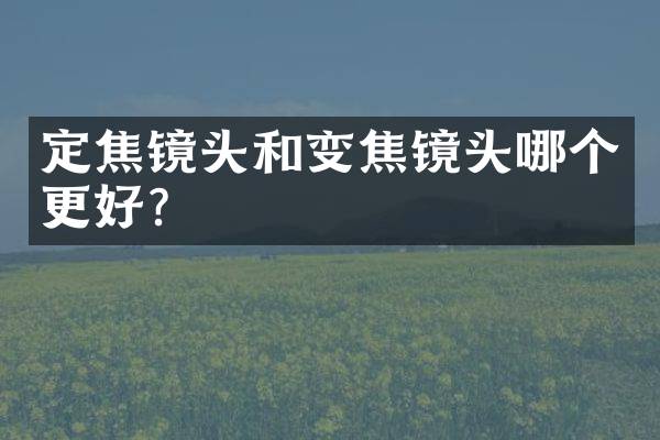 定焦镜头和变焦镜头哪个更好？