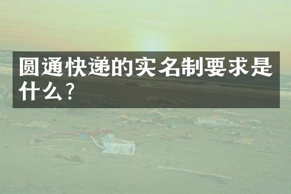 圆通快递的实名制要求是什么？