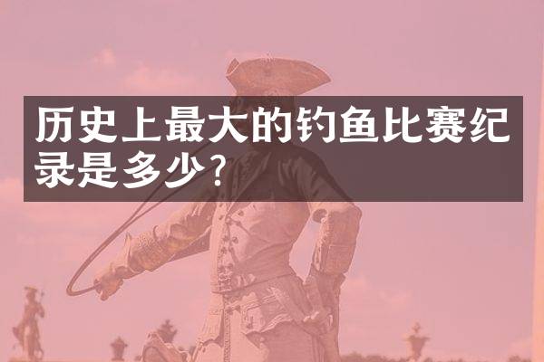 历史上最大的钓鱼比赛纪录是多少？