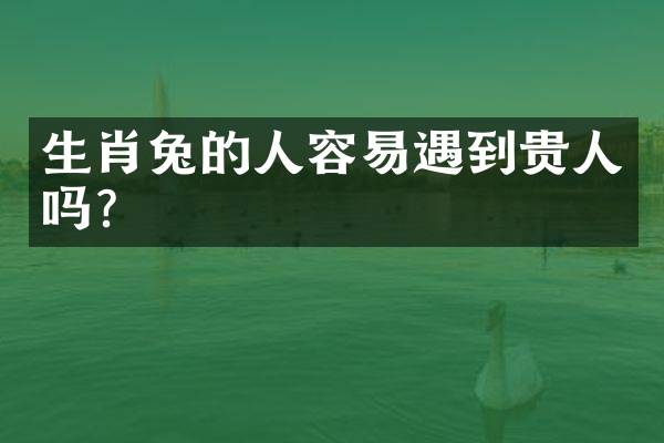 生肖兔的人容易遇到贵人吗？