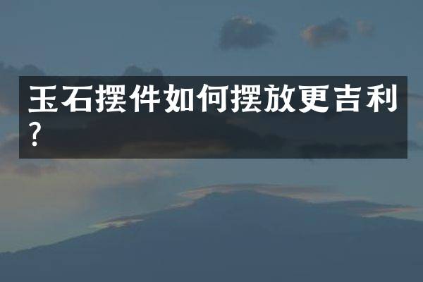 玉石摆件如何摆放更吉利？