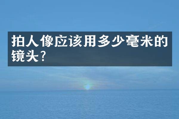 拍人像应该用多少毫米的镜头？
