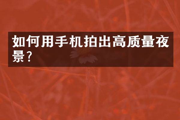 如何用手机拍出高质量夜景？